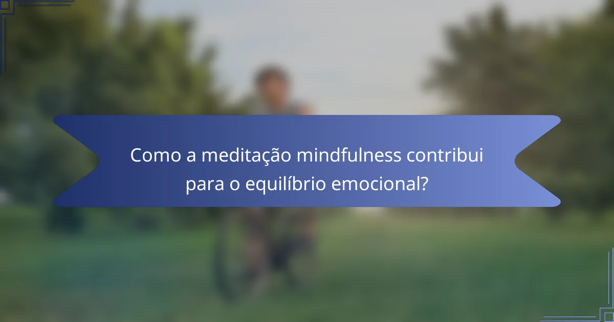 Como a meditação mindfulness contribui para o equilíbrio emocional?