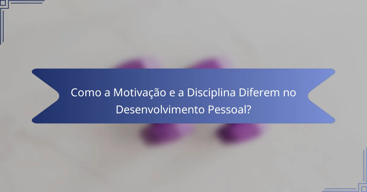 Como a Motivação e a Disciplina Diferem no Desenvolvimento Pessoal?