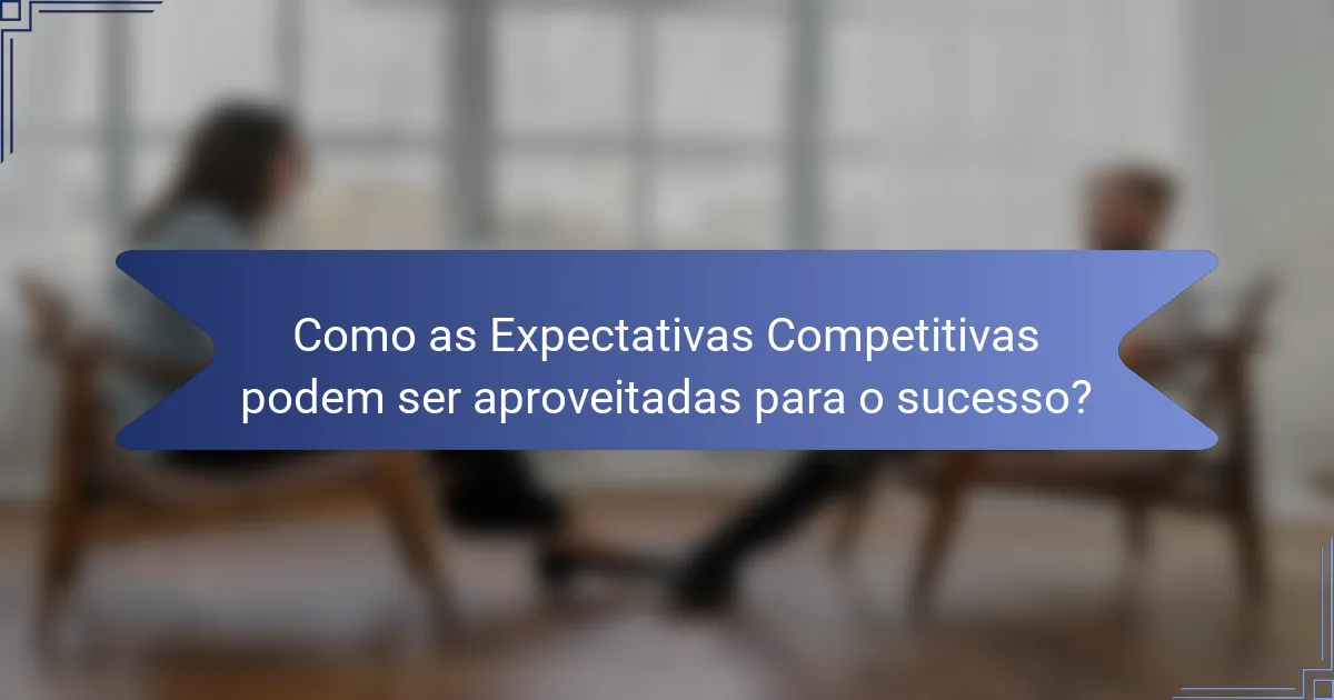 Como as Expectativas Competitivas podem ser aproveitadas para o sucesso?