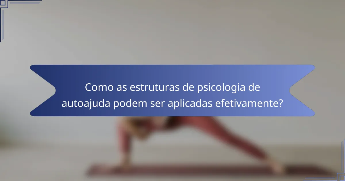 Como as estruturas de psicologia de autoajuda podem ser aplicadas efetivamente?