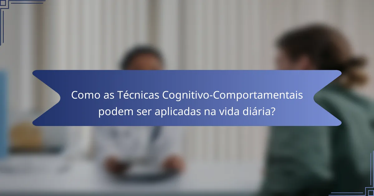 Como as Técnicas Cognitivo-Comportamentais podem ser aplicadas na vida diária?