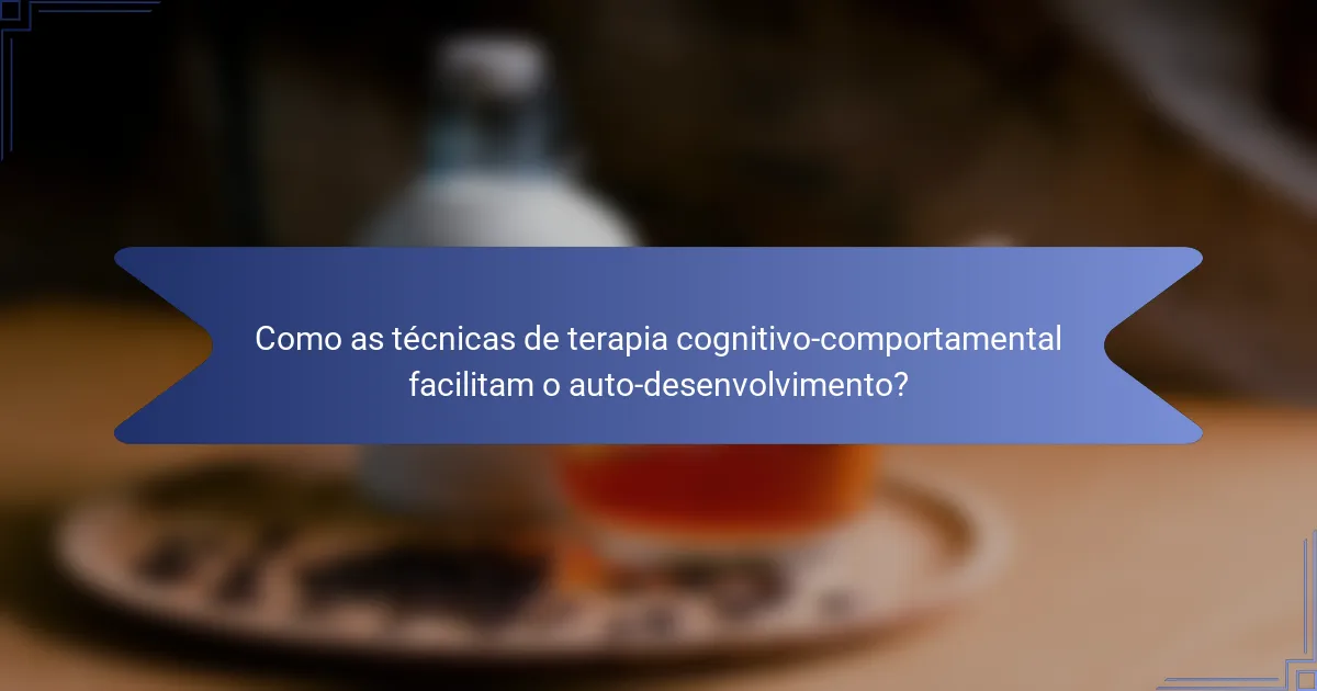 Como as técnicas de terapia cognitivo-comportamental facilitam o auto-desenvolvimento?