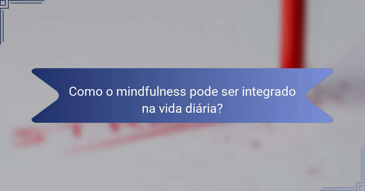 Como o mindfulness pode ser integrado na vida diária?