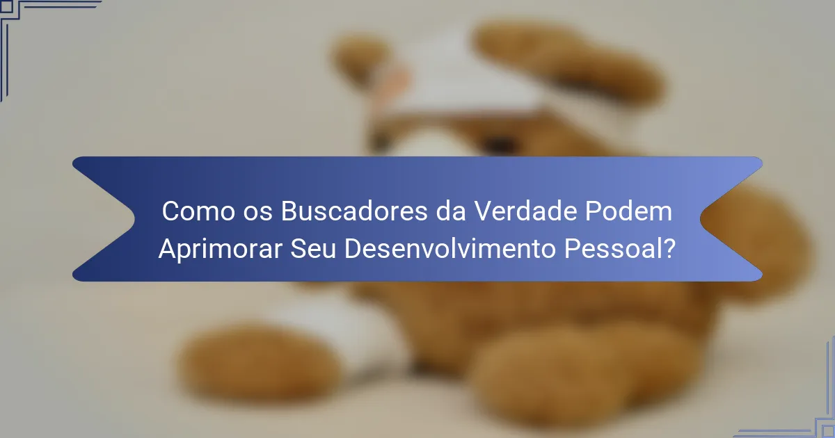 Como os Buscadores da Verdade Podem Aprimorar Seu Desenvolvimento Pessoal?