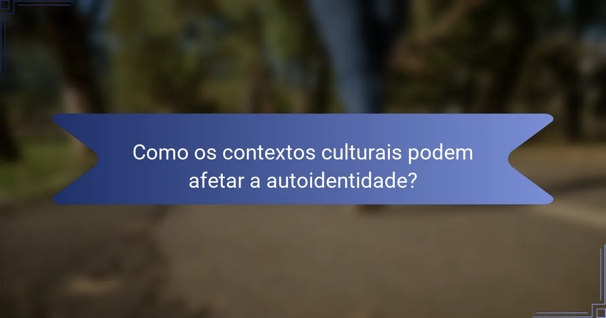 Como os contextos culturais podem afetar a autoidentidade?