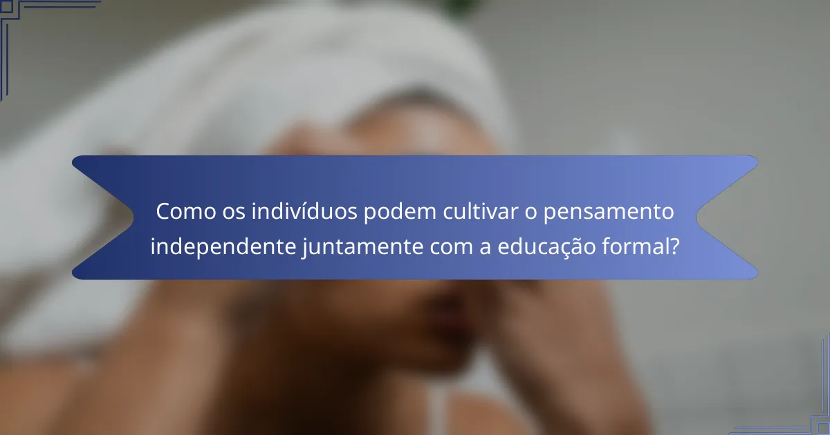 Como os indivíduos podem cultivar o pensamento independente juntamente com a educação formal?