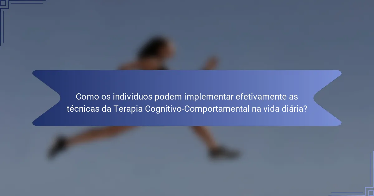 Como os indivíduos podem implementar efetivamente as técnicas da Terapia Cognitivo-Comportamental na vida diária?