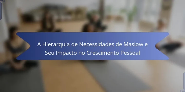 A Hierarquia de Necessidades de Maslow e Seu Impacto no Crescimento Pessoal