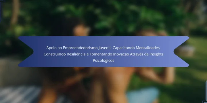 Apoio ao Empreendedorismo Juvenil: Capacitando Mentalidades, Construindo Resiliência e Fomentando Inovação Através de Insights Psicológicos