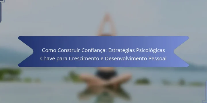 Como Construir Confiança: Estratégias Psicológicas Chave para Crescimento e Desenvolvimento Pessoal