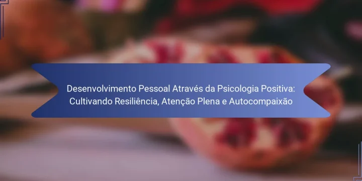 Desenvolvimento Pessoal Através da Psicologia Positiva: Cultivando Resiliência, Atenção Plena e Autocompaixão