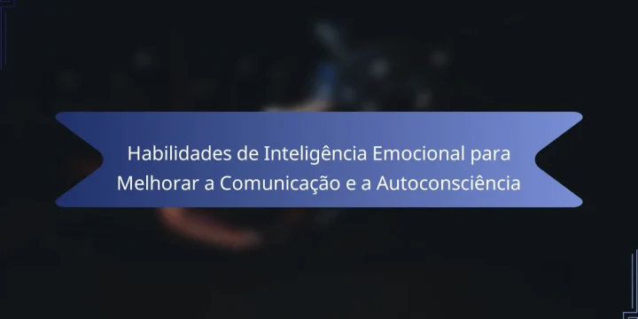 Habilidades de Inteligência Emocional para Melhorar a Comunicação e a Autoconsciência