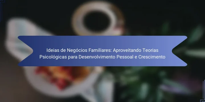 Ideias de Negócios Familiares: Aproveitando Teorias Psicológicas para Desenvolvimento Pessoal e Crescimento