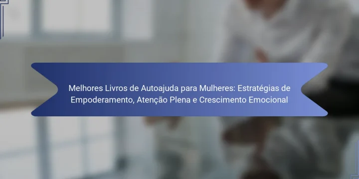 Melhores Livros de Autoajuda para Mulheres: Estratégias de Empoderamento, Atenção Plena e Crescimento Emocional