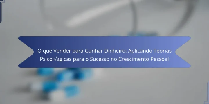 O que Vender para Ganhar Dinheiro: Aplicando Teorias Psicológicas para o Sucesso no Crescimento Pessoal
