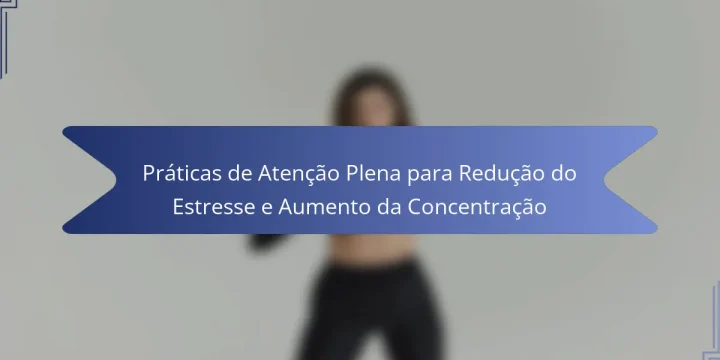 Práticas de Atenção Plena para Redução do Estresse e Aumento da Concentração