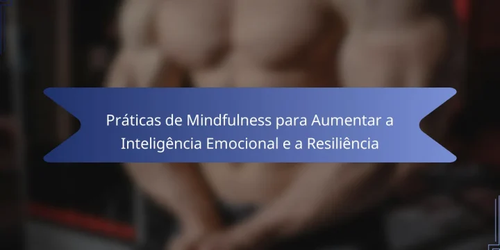 Práticas de Mindfulness para Aumentar a Inteligência Emocional e a Resiliência