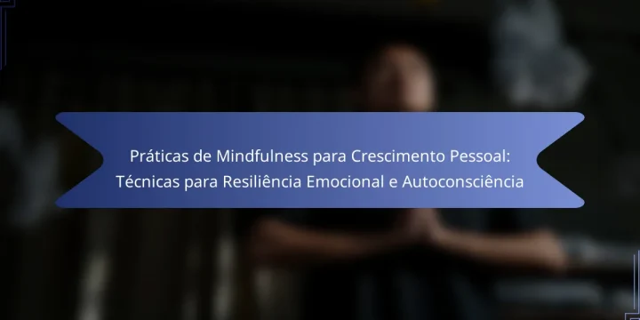 Práticas de Mindfulness para Crescimento Pessoal: Técnicas para Resiliência Emocional e Autoconsciência