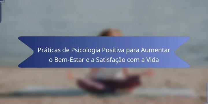 Práticas de Psicologia Positiva para Aumentar o Bem-Estar e a Satisfação com a Vida
