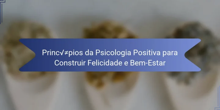 Princípios da Psicologia Positiva para Construir Felicidade e Bem-Estar