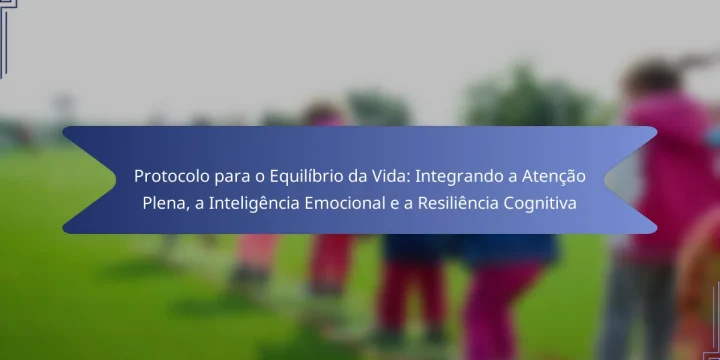 Protocolo para o Equilíbrio da Vida: Integrando a Atenção Plena, a Inteligência Emocional e a Resiliência Cognitiva