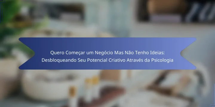 Quero Começar um Negócio Mas Não Tenho Ideias: Desbloqueando Seu Potencial Criativo Através da Psicologia