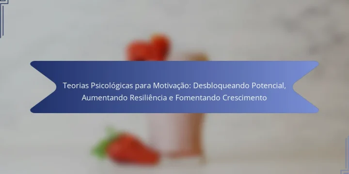Teorias Psicológicas para Motivação: Desbloqueando Potencial, Aumentando Resiliência e Fomentando Crescimento