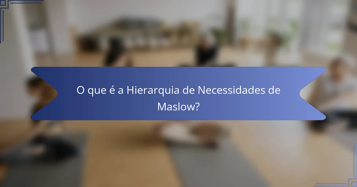 O que é a Hierarquia de Necessidades de Maslow?