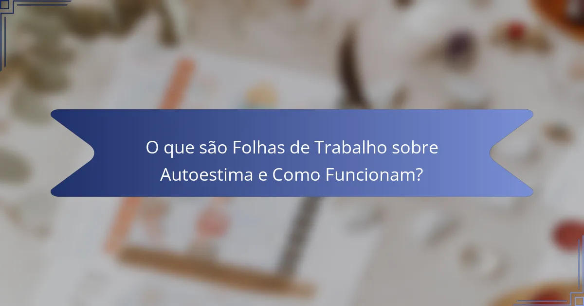 O que são Folhas de Trabalho sobre Autoestima e Como Funcionam?