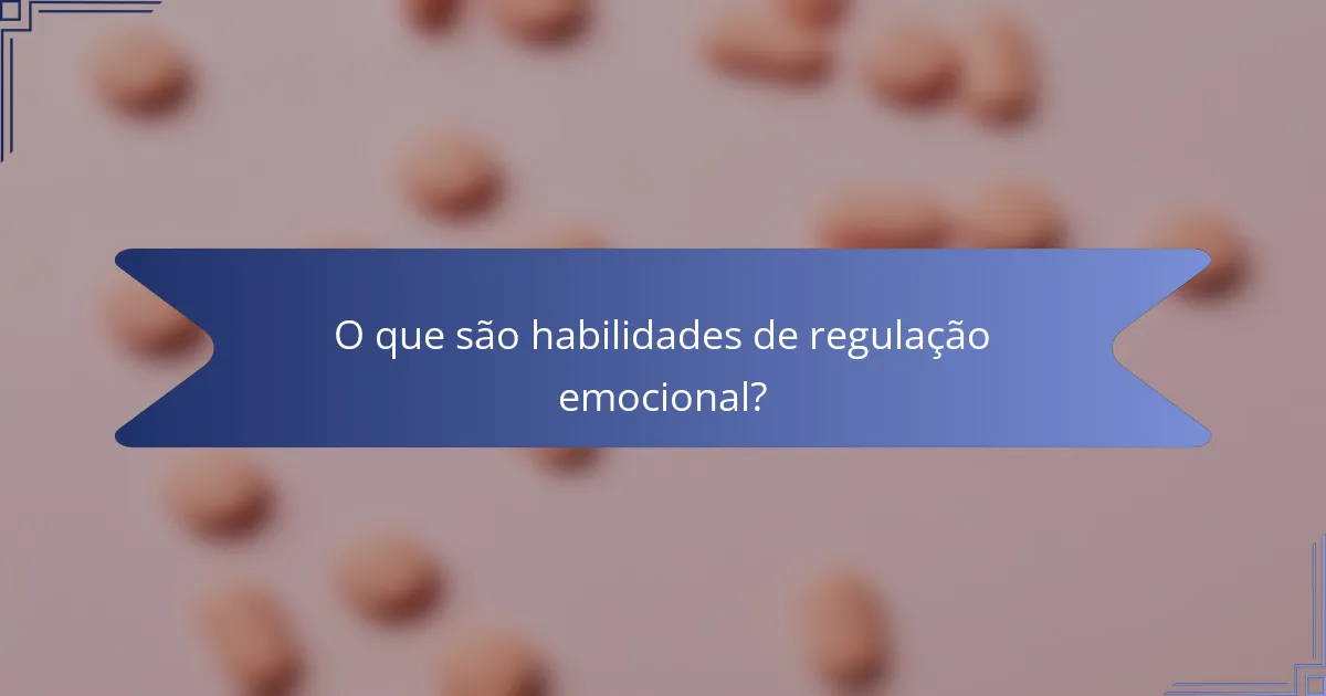 O que são habilidades de regulação emocional?