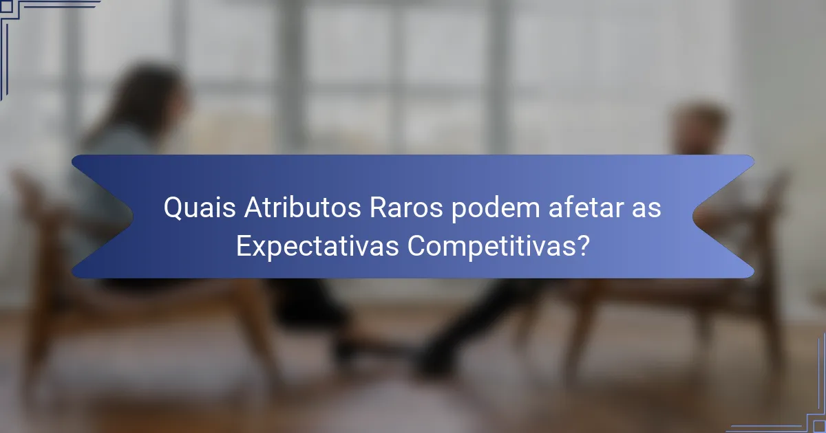 Quais Atributos Raros podem afetar as Expectativas Competitivas?