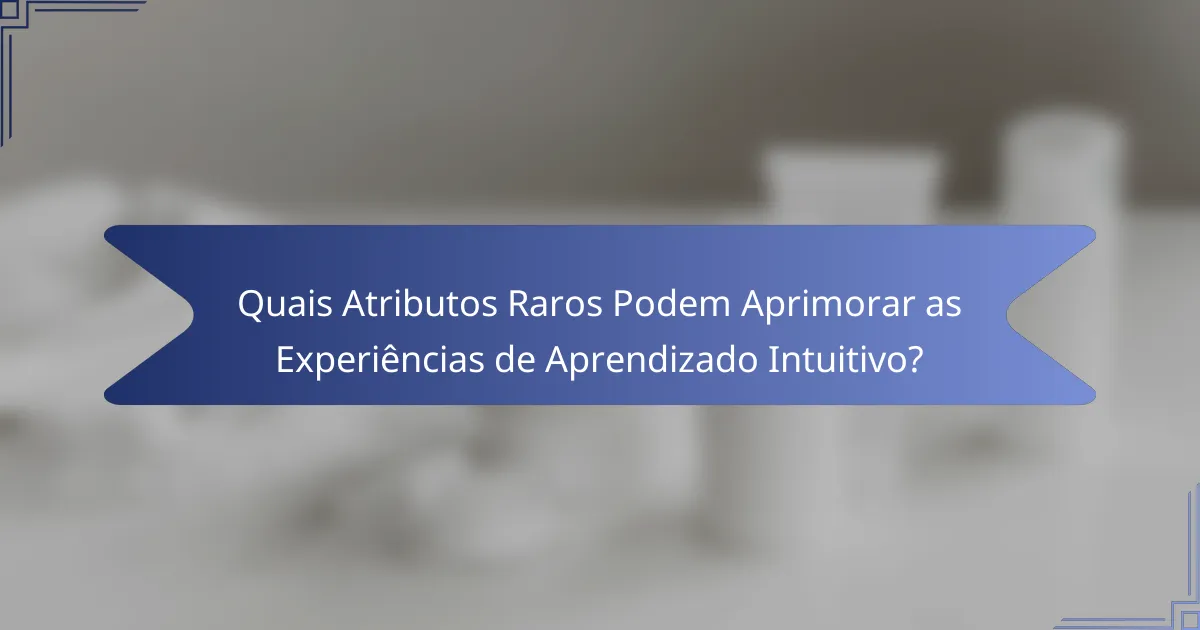 Quais Atributos Raros Podem Aprimorar as Experiências de Aprendizado Intuitivo?