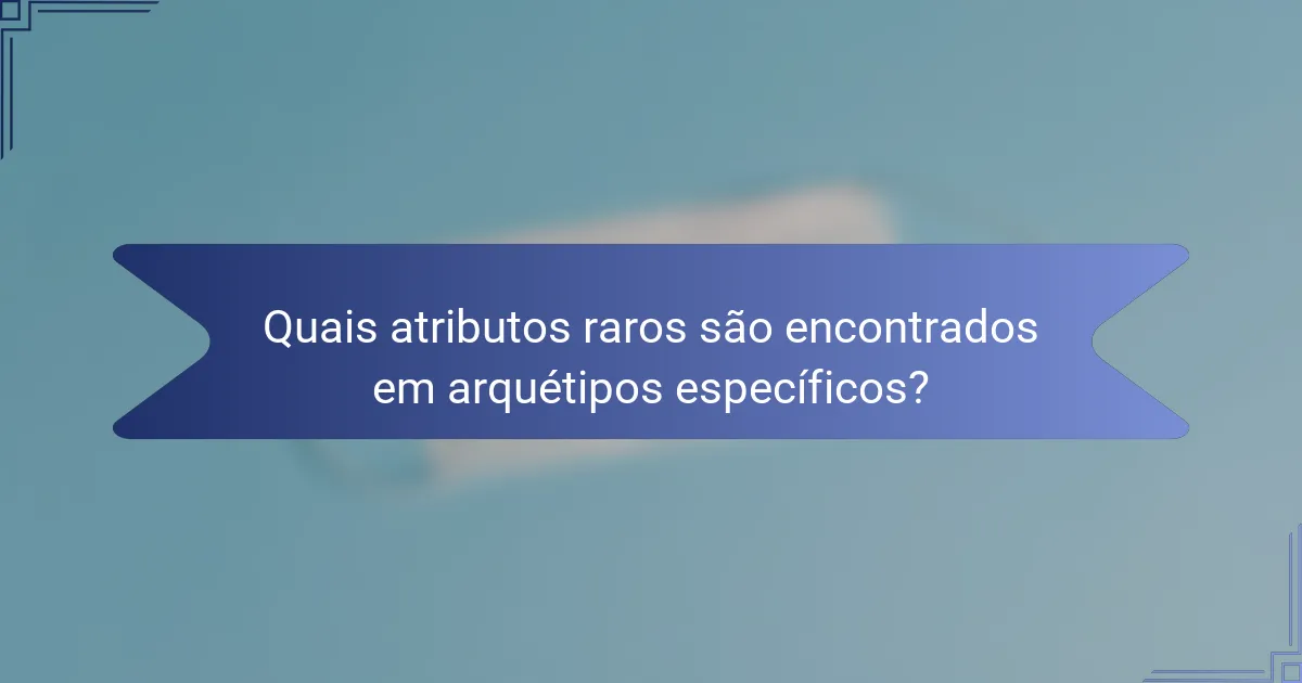 Quais atributos raros são encontrados em arquétipos específicos?
