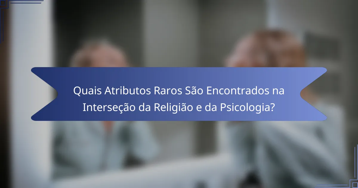 Quais Atributos Raros São Encontrados na Interseção da Religião e da Psicologia?