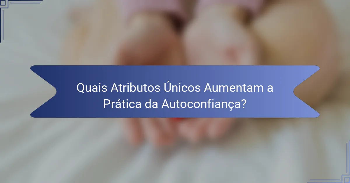 Quais Atributos Únicos Aumentam a Prática da Autoconfiança?