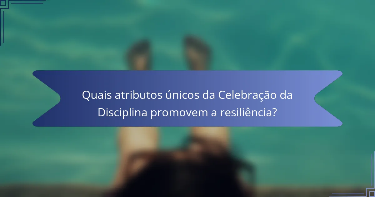 Quais atributos únicos da Celebração da Disciplina promovem a resiliência?