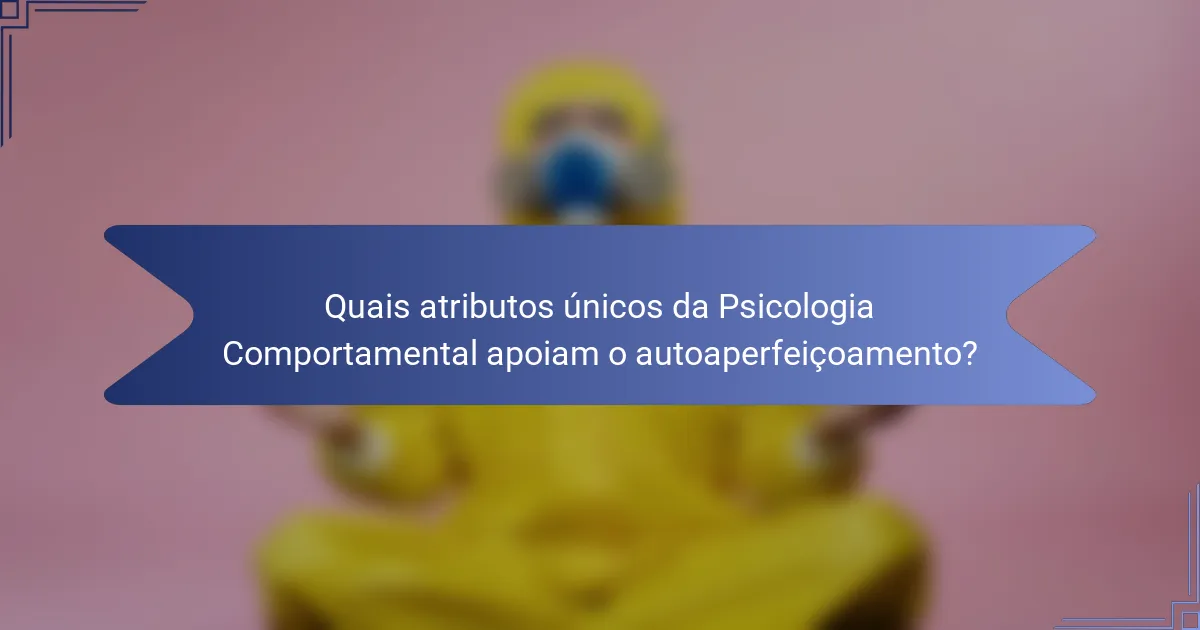 Quais atributos únicos da Psicologia Comportamental apoiam o autoaperfeiçoamento?