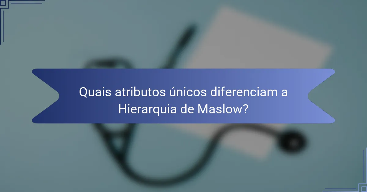 Quais atributos únicos diferenciam a Hierarquia de Maslow?