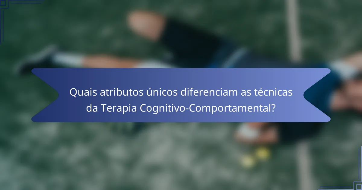 Quais atributos únicos diferenciam as técnicas da Terapia Cognitivo-Comportamental?
