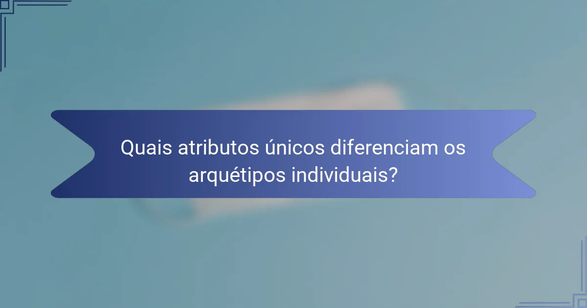 Quais atributos únicos diferenciam os arquétipos individuais?