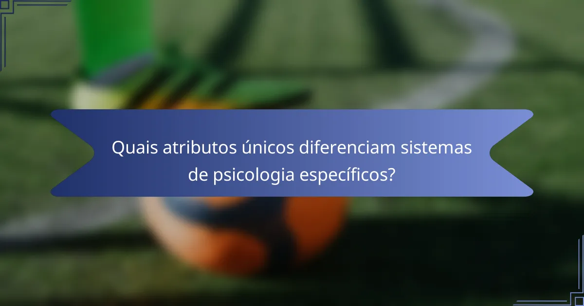 Quais atributos únicos diferenciam sistemas de psicologia específicos?