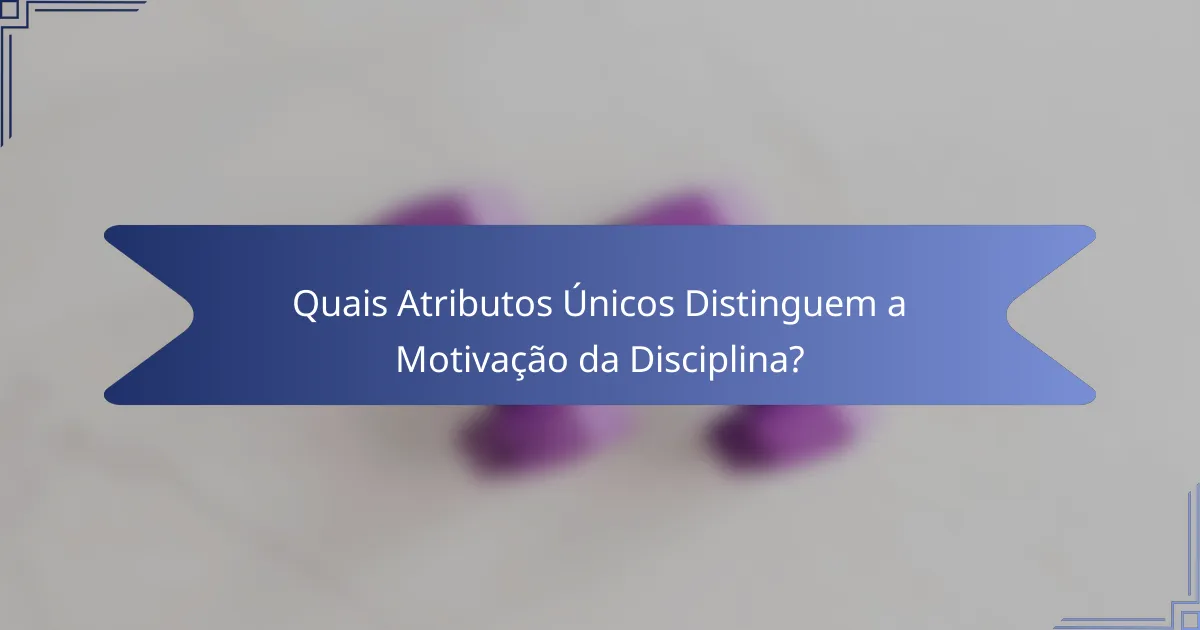 Quais Atributos Únicos Distinguem a Motivação da Disciplina?