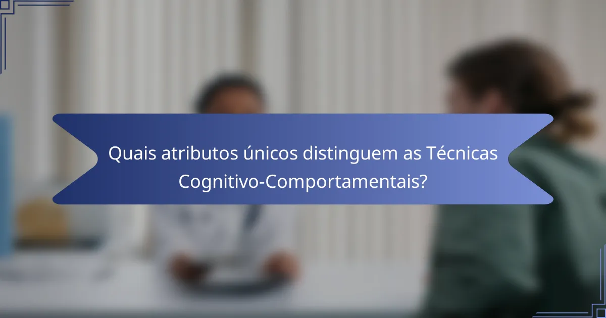 Quais atributos únicos distinguem as Técnicas Cognitivo-Comportamentais?