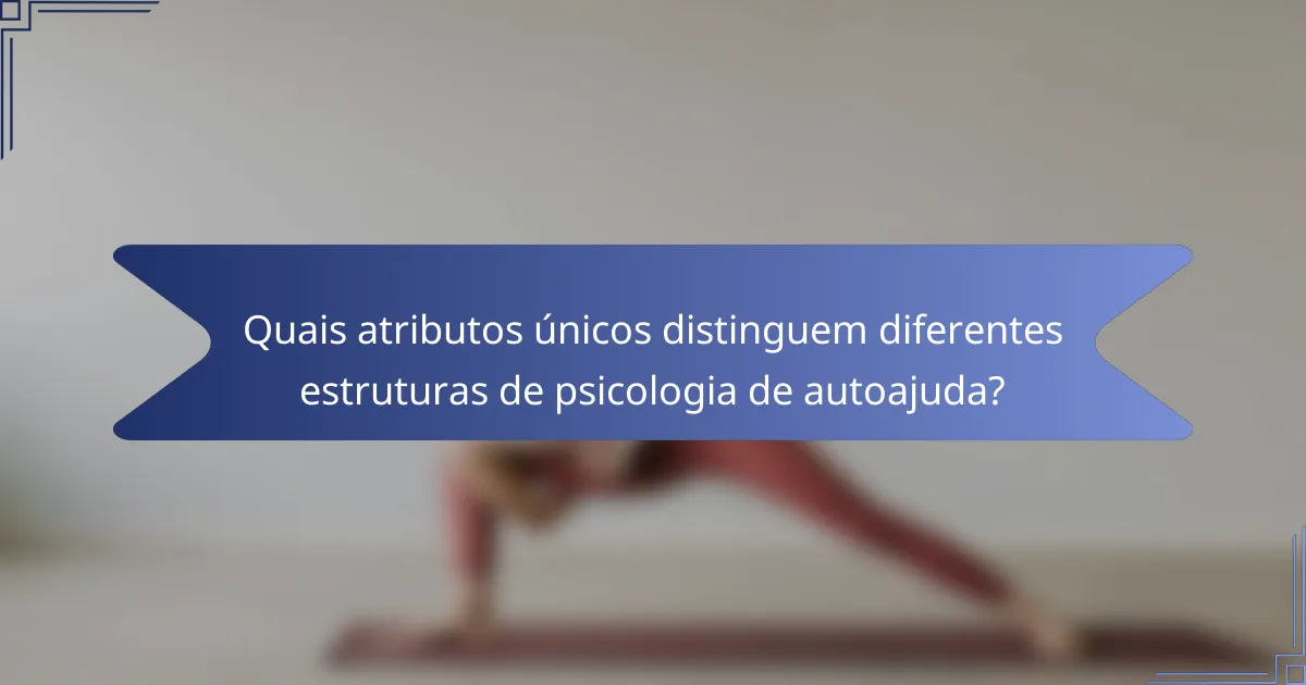 Quais atributos únicos distinguem diferentes estruturas de psicologia de autoajuda?