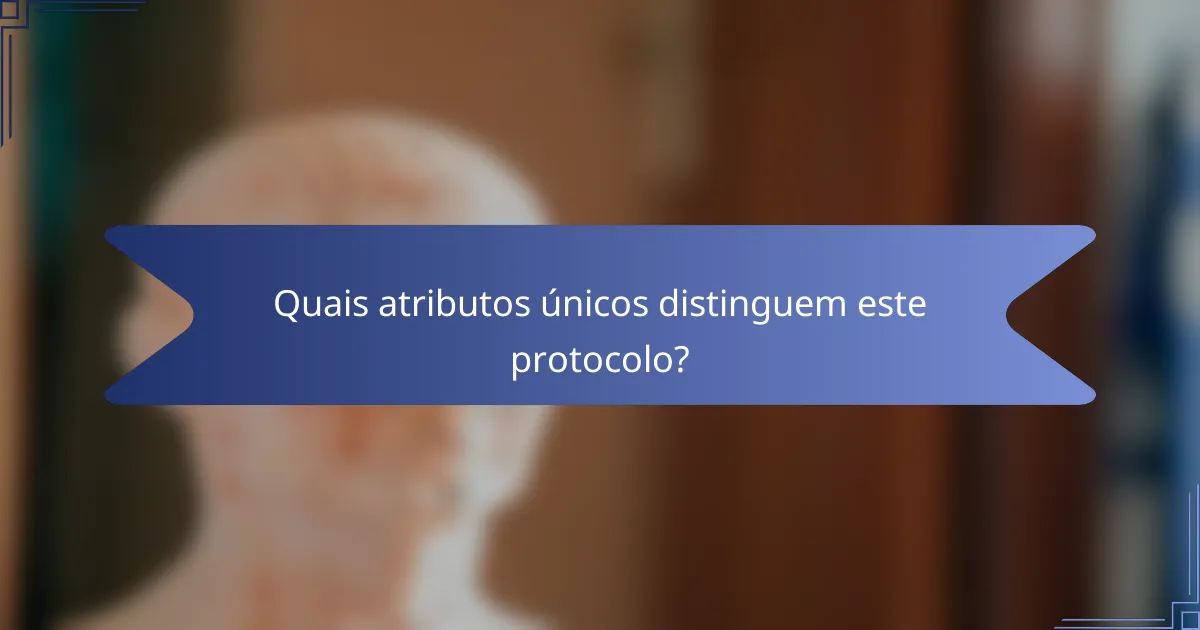 Quais atributos únicos distinguem este protocolo?