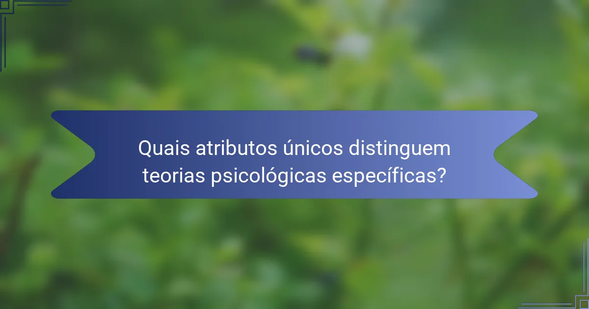 Quais atributos únicos distinguem teorias psicológicas específicas?