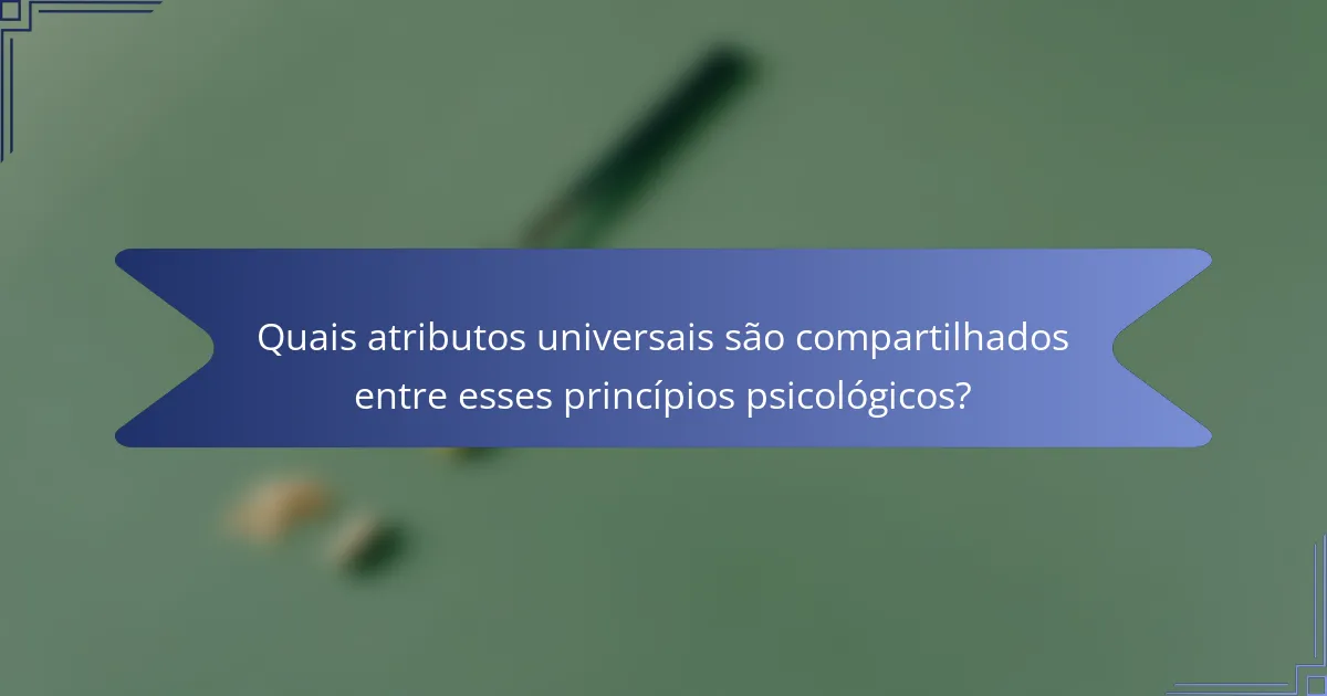 Quais atributos universais são compartilhados entre esses princípios psicológicos?