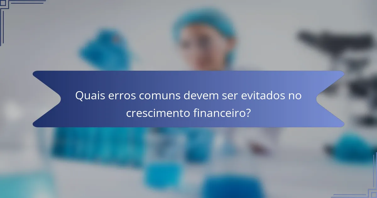 Quais erros comuns devem ser evitados no crescimento financeiro?