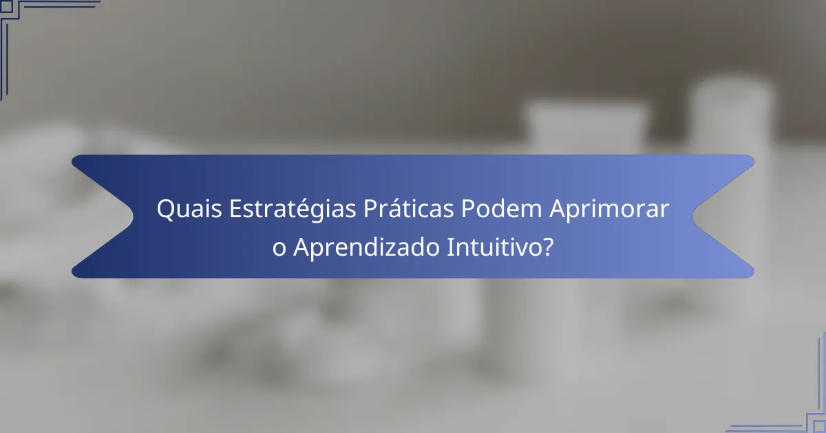 Quais Estratégias Práticas Podem Aprimorar o Aprendizado Intuitivo?