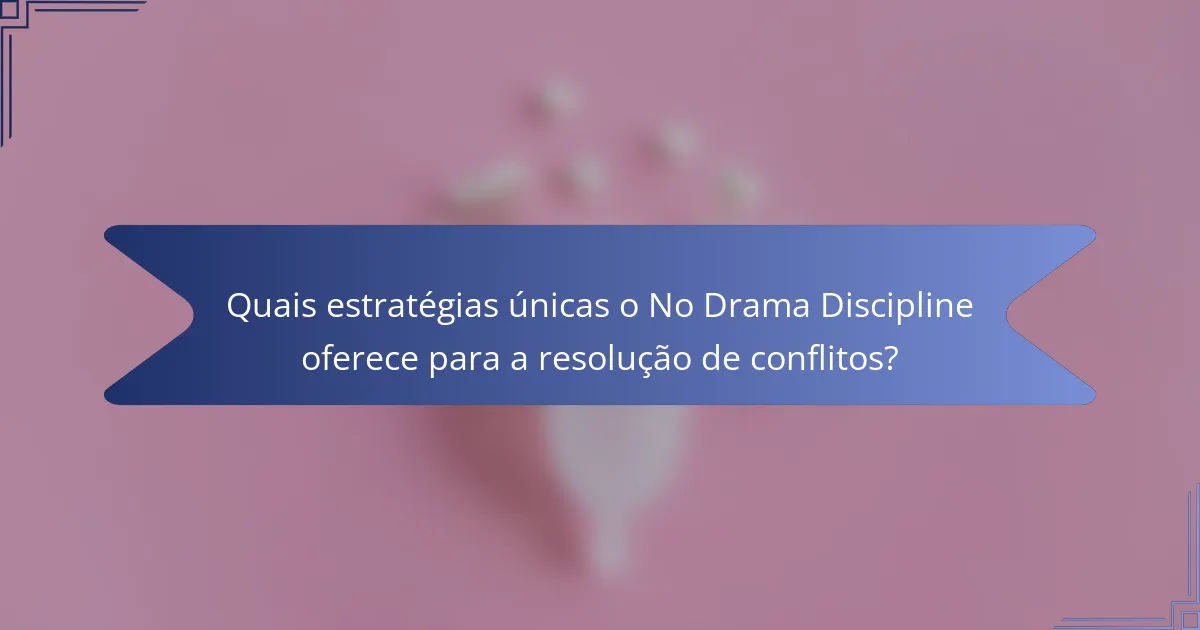 Quais estratégias únicas o No Drama Discipline oferece para a resolução de conflitos?